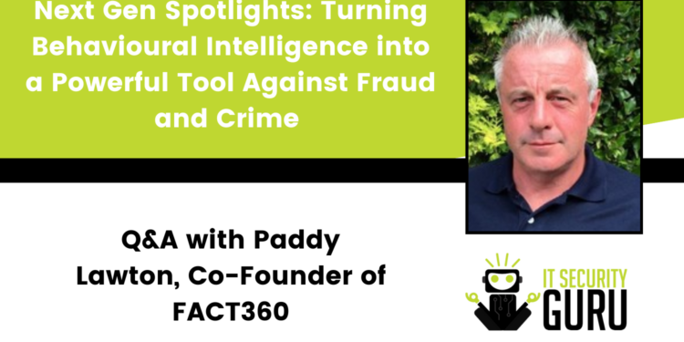 Next Gen Spotlights: Turning Behavioural Intelligence into a Powerful Tool Against Fraud and Crime – Q&A with Paddy Lawton, Co-Founder of FACT360