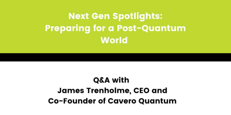 Next Gen Spotlights: Preparing for a Post-Quantum World – Q&A with Cavero Quantum